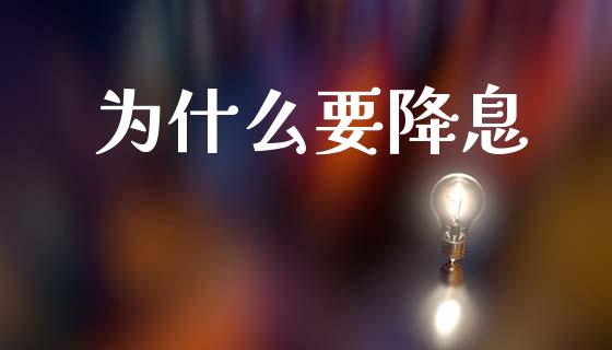 为什么要降息_https://www.gongyisiwang.com_期货公司手续费排名_第1张