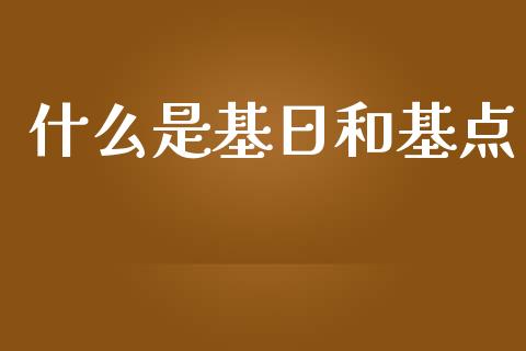 什么是基日和基点_https://www.gongyisiwang.com_期货公司手续费排名_第1张