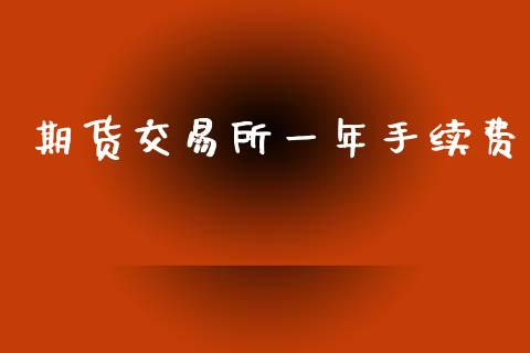 期货交易所一年手续费_https://www.gongyisiwang.com_焦炭期货手续费_第1张