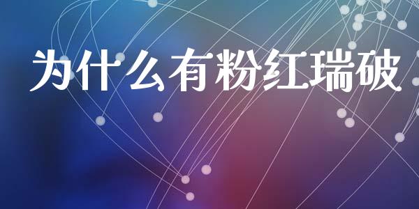 为什么有粉红瑞破_https://www.gongyisiwang.com_广发期货手续费_第1张