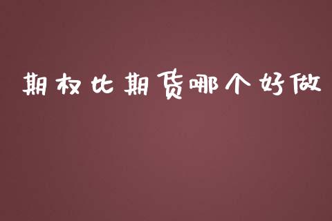 期权比期货哪个好做_https://www.gongyisiwang.com_焦炭期货手续费_第1张