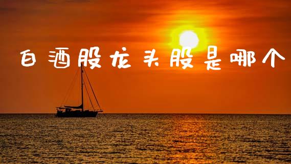 白酒股龙头股是哪个_https://www.gongyisiwang.com_广发期货手续费_第1张