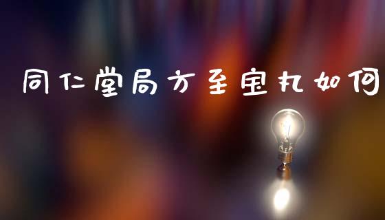 同仁堂局方至宝丸如何_https://www.gongyisiwang.com_股指期货_第1张