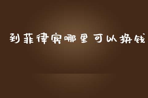 到菲律宾哪里可以换钱_https://www.gongyisiwang.com_道指_第1张