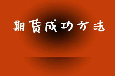 期货成功方法_https://www.gongyisiwang.com_股指期货交易手续费_第1张