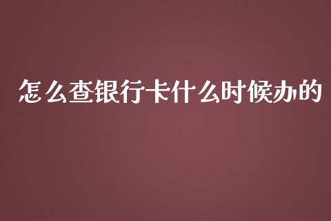 怎么查银行卡什么时候办的_https://www.gongyisiwang.com_恒指期货_第1张