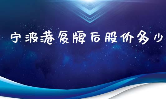 宁波港复牌后股价多少_https://www.gongyisiwang.com_原油期货_第1张