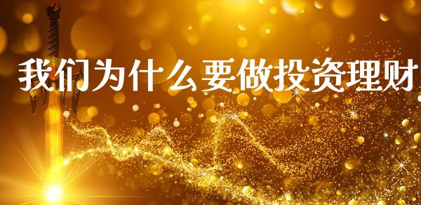 我们为什么要做投资理财_https://www.gongyisiwang.com_原油期货_第1张