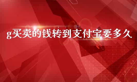 g买卖的钱转到支付宝要多久_https://www.gongyisiwang.com_股指期货_第1张