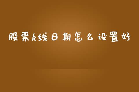 股票k线日期怎么设置好_https://www.gongyisiwang.com_恒指期货_第1张
