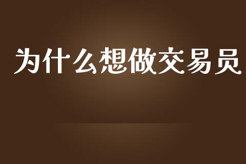 为什么想做交易员_https://www.gongyisiwang.com_期货公司手续费排名_第1张