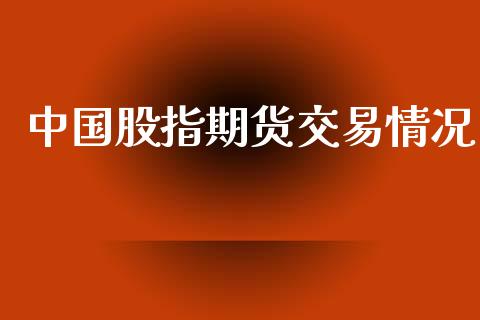 中国股指期货交易情况_https://www.gongyisiwang.com_股指期货交易手续费_第1张