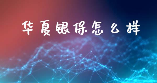 华夏银保怎么样_https://www.gongyisiwang.com_恒指期货_第1张