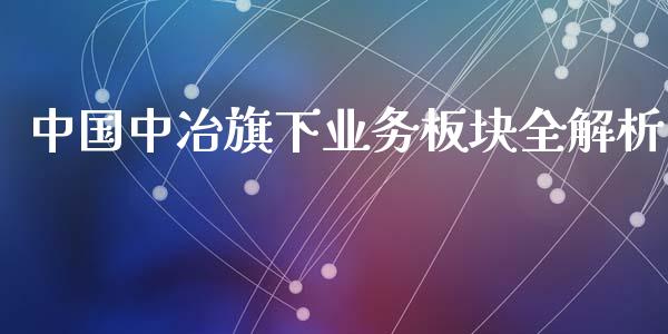 中国中冶旗下业务板块全解析_股指期货_第1张_股指期货交易手续费_广发期货手续费_期货公司手续费排名_焦炭期货手续费 中国中冶旗下业务板块全解析_https://www.gongyisiwang.com_股指期货_第1张