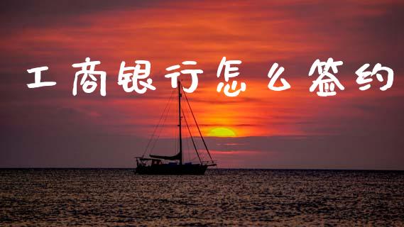 工商银行怎么签约_https://www.gongyisiwang.com_期货公司手续费排名_第1张