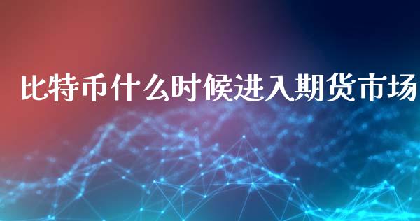 比特币什么时候进入期货市场_https://www.gongyisiwang.com_股指期货_第1张