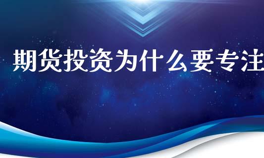 期货投资为什么要专注_https://www.gongyisiwang.com_期货公司手续费排名_第1张