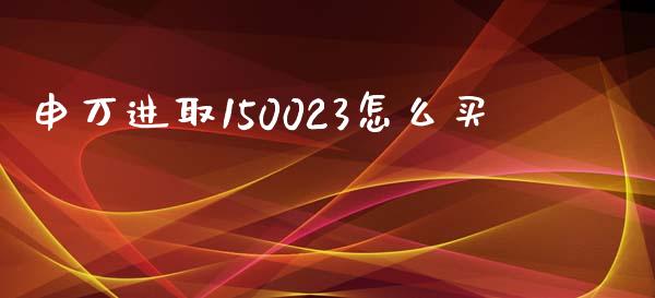 申万进取150023怎么买_https://www.gongyisiwang.com_股指期货交易手续费_第1张