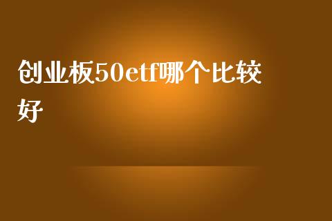 创业板50etf哪个比较好_https://www.gongyisiwang.com_焦炭期货手续费_第1张