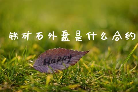 铁矿石外盘是什么合约_https://www.gongyisiwang.com_焦炭期货手续费_第1张