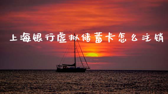 上海银行虚拟储蓄卡怎么注销_https://www.gongyisiwang.com_恒指期货_第1张
