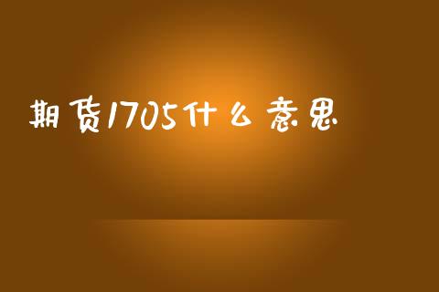 期货1705什么意思_https://www.gongyisiwang.com_原油期货_第1张
