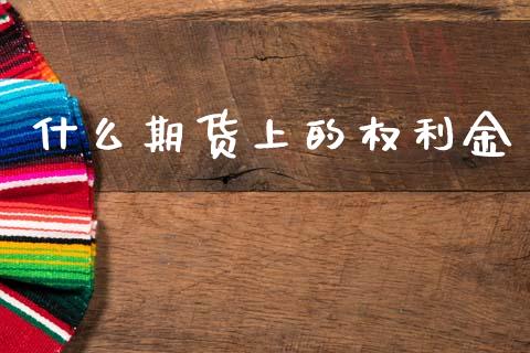 什么期货上的权利金_恒指期货_第1张_股指期货交易手续费_广发期货手续费_期货公司手续费排名_焦炭期货手续费 什么期货上的权利金_https://www.gongyisiwang.com_恒指期货_第1张