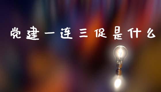 党建一连三促是什么_https://www.gongyisiwang.com_焦炭期货手续费_第1张