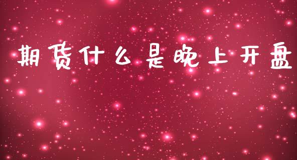 期货什么是晚上开盘_https://www.gongyisiwang.com_恒指期货_第1张