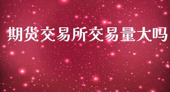 期货交易所交易量大吗_https://www.gongyisiwang.com_道指_第1张