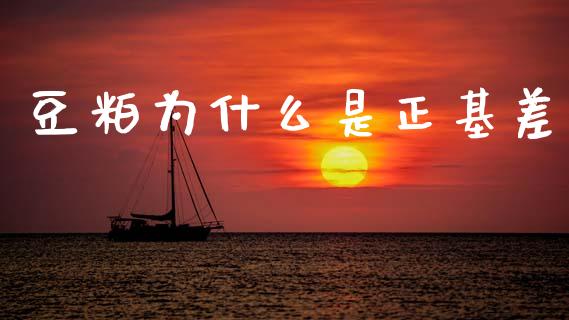 豆粕为什么是正基差_https://www.gongyisiwang.com_股指期货交易手续费_第1张