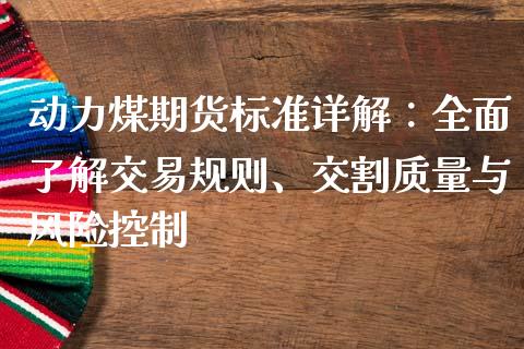 动力煤期货标准详解：全面了解交易规则、交割质量与风险控制_https://www.gongyisiwang.com_焦炭期货手续费_第1张