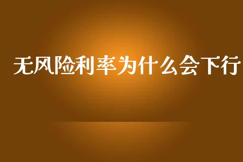 无风险利率为什么会下行_https://www.gongyisiwang.com_期货公司手续费排名_第1张
