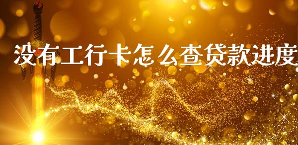 没有工行卡怎么查贷款进度_https://www.gongyisiwang.com_股指期货交易手续费_第1张