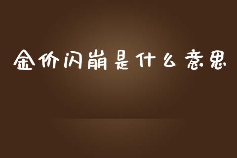 金价闪崩是什么意思_https://www.gongyisiwang.com_股指期货交易手续费_第1张