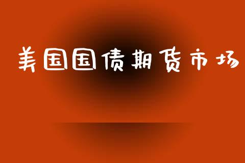 美国国债期货市场_https://www.gongyisiwang.com_期货公司手续费排名_第1张