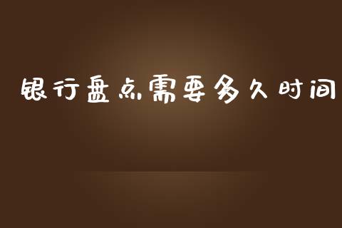 银行盘点需要多久时间_https://www.gongyisiwang.com_期货公司手续费排名_第1张