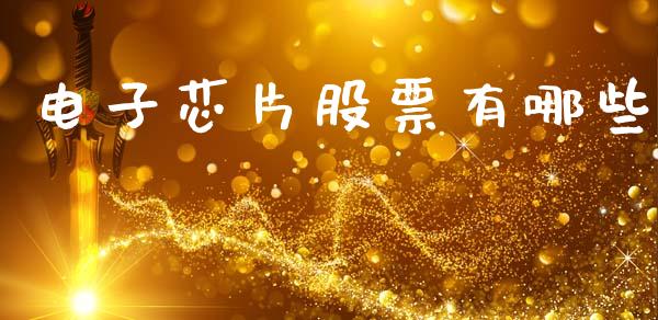 电子芯片股票有哪些_https://www.gongyisiwang.com_广发期货手续费_第1张