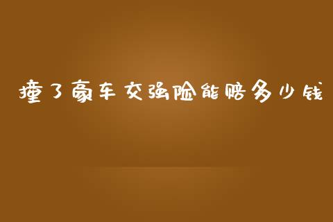 撞了豪车交强险能赔多少钱_https://www.gongyisiwang.com_股指期货_第1张