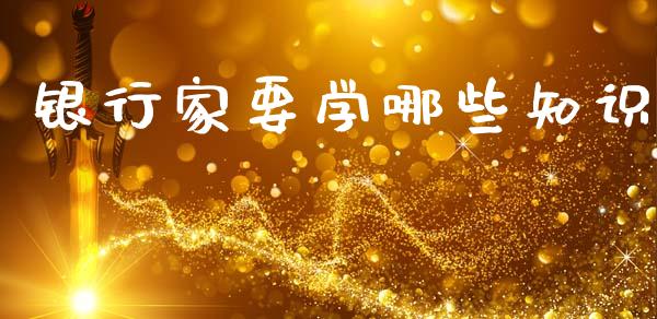 银行家要学哪些知识_https://www.gongyisiwang.com_期货公司手续费排名_第1张