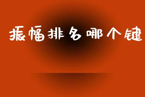 振幅排名哪个键_https://www.gongyisiwang.com_广发期货手续费_第1张