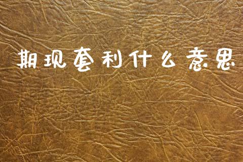 期现套利什么意思_https://www.gongyisiwang.com_股指期货_第1张