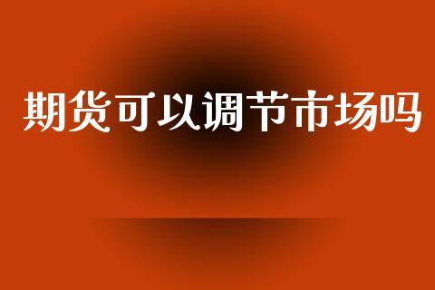 期货可以调节市场吗_https://www.gongyisiwang.com_恒指期货_第1张