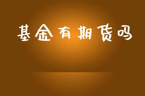 基金有期货吗_https://www.gongyisiwang.com_股指期货_第1张