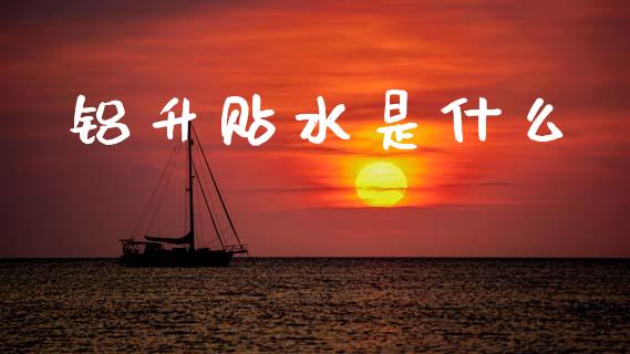 铝升贴水是什么_https://www.gongyisiwang.com_期货公司手续费排名_第1张