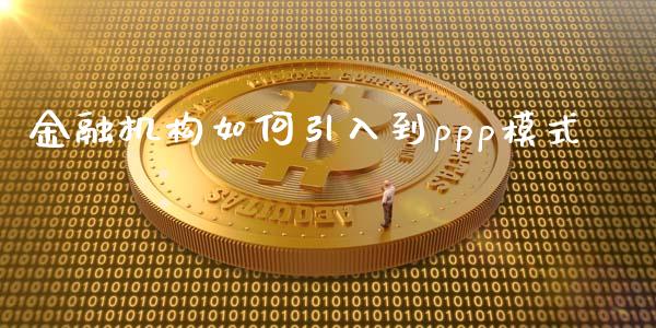 金融机构如何引入到ppp模式_https://www.gongyisiwang.com_焦炭期货手续费_第1张