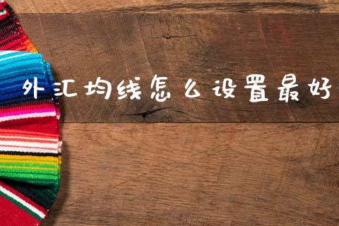 外汇均线怎么设置最好_https://www.gongyisiwang.com_恒指期货_第1张