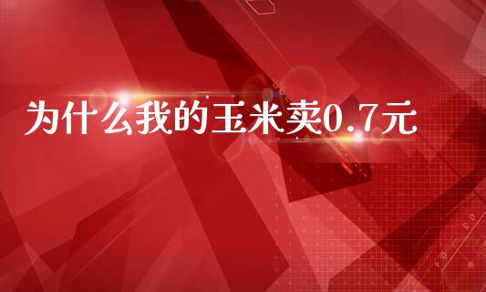 为什么我的玉米卖0.7元_https://www.gongyisiwang.com_恒指期货_第1张