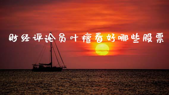 财经评论员叶檀看好哪些股票_https://www.gongyisiwang.com_道指_第1张
