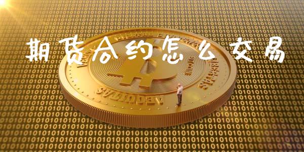 期货合约怎么交易_https://www.gongyisiwang.com_股指期货交易手续费_第1张